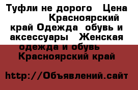 Туфли не дорого › Цена ­ 2 500 - Красноярский край Одежда, обувь и аксессуары » Женская одежда и обувь   . Красноярский край